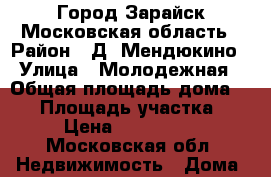 Город.Зарайск Московская область › Район ­ Д. Мендюкино › Улица ­ Молодежная › Общая площадь дома ­ 54 › Площадь участка ­ 18 › Цена ­ 1 000 000 - Московская обл. Недвижимость » Дома, коттеджи, дачи продажа   . Московская обл.